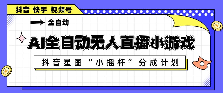 AI全自动直播小游戏：抖音星图小摇杆分成计划，多账号矩阵化运营揭秘-资源项目网