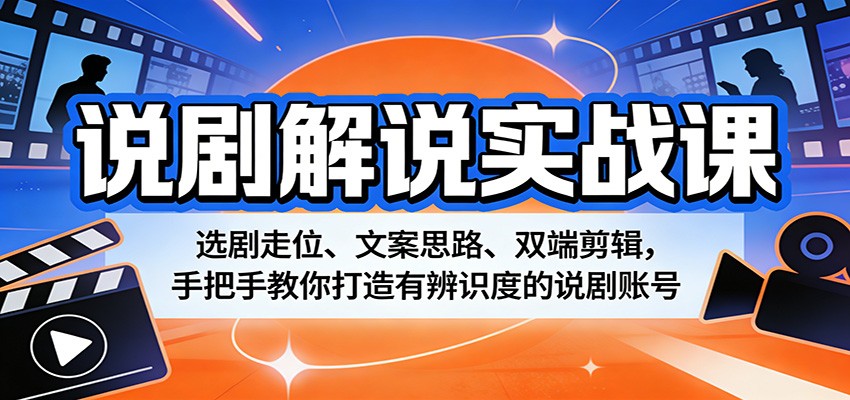 《说剧解说实战课：选剧、走位、文案与双端剪辑技巧，打造辨识度高的说剧账号》-资源项目网