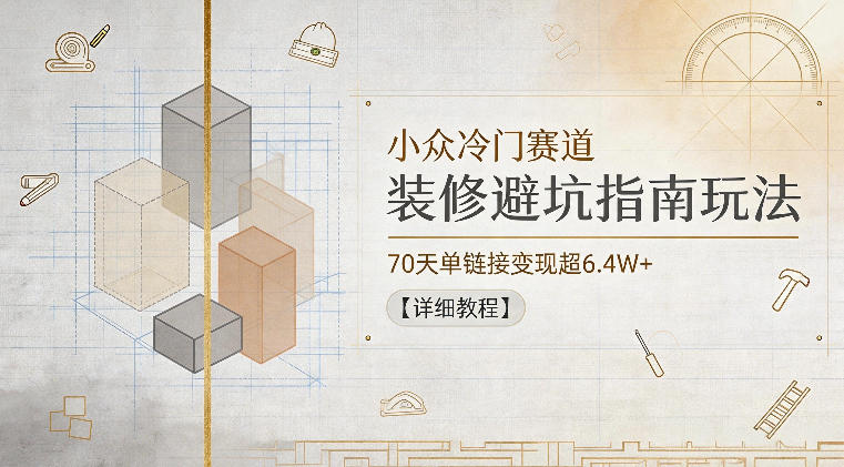 装修新手必看:70天单链接变现超6.4W+的小众冷门赛道避坑指南【详细教程】-资源项目网