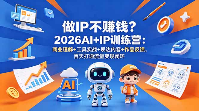 2026AI+IP训练营：商业理解、工具实战、内容表达与作品反馈，百天打造流量变现闭环-资源项目网