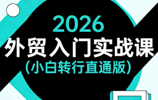 2026外贸入门实战课程：小白转行直通版-资源项目网