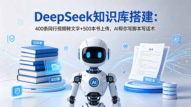 DeepSeek知识库搭建:400条视频转文字+500本书上传,AI助力脚本与话术生成-资源项目网
