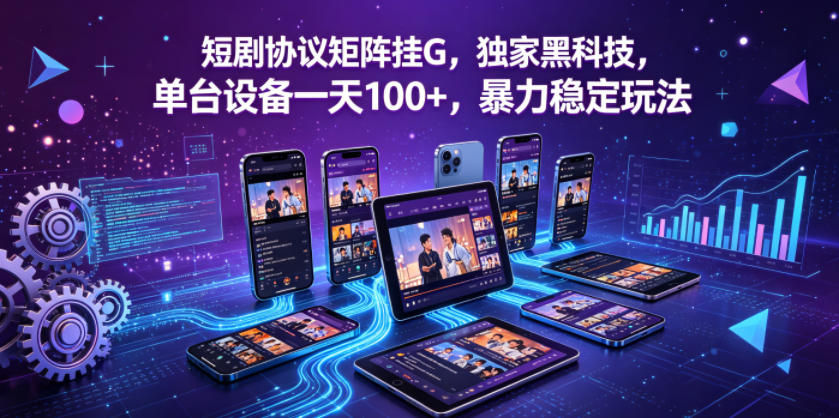 揭秘：短剧协议矩阵挂G，单台设备日收益超100+的独家黑科技-资源项目网
