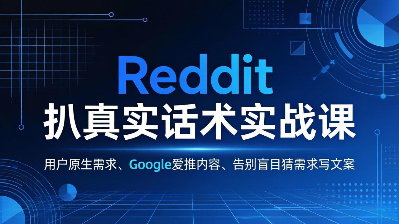 Reddit实战课揭秘：掌握用户真实需求，打造Google爱推内容，告别盲目猜需求-资源项目网