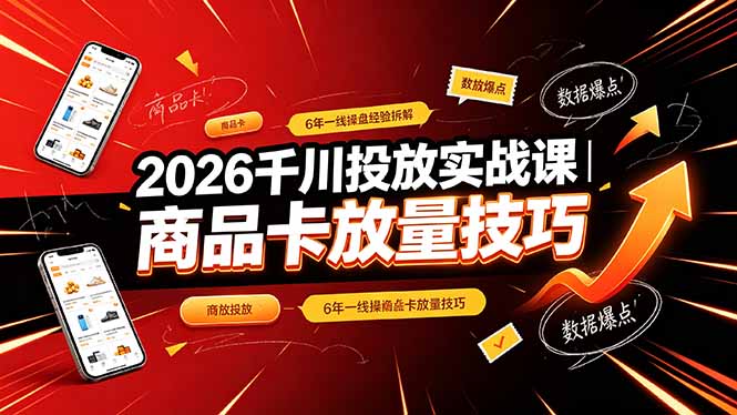 2026千川投放实战课：6年一线经验解析，全域投放技巧与商品卡放量实操-资源项目网