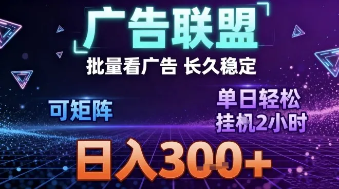 全自动广告联盟掘金指南：长期稳定收益，单窗口最高30+，矩阵日入3张【揭秘】-资源项目网