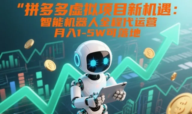 拼多多虚拟项目新机遇：智能机器人代运营，月入1-5W可落地【揭秘】-资源项目网