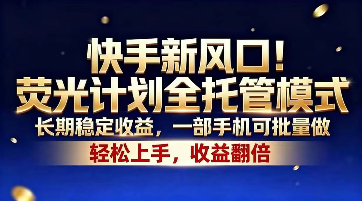 快手新机遇：荧光计划全托管模式，长期稳定收益，一部手机批量操作-资源项目网