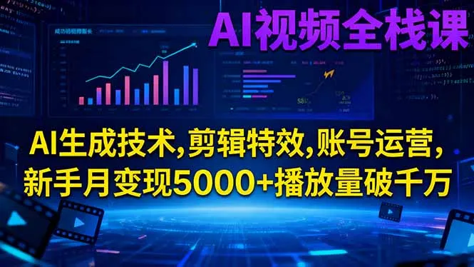 AI视频全栈课程:AI生成技术、剪辑特效、账号运营,新手月入5000+播放量破千万-资源项目网