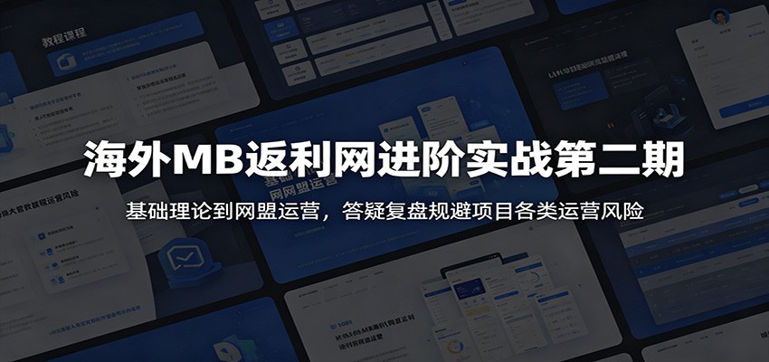 海外MB返利网进阶实战第二期:从基础理论到网盟运营,答疑复盘规避项目风险-资源项目网
