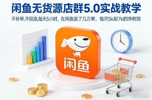 闲鱼无货源店群5.0实战教程，日赚5小时，月入5k-7k-资源项目网