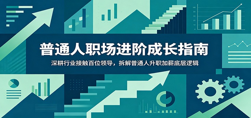 《普通人职场进阶成长指南：如何通过深耕行业接触百位领导，掌握升职加薪的底层逻辑》-资源项目网