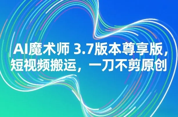 AI魔术师3.7尊享版：短视频搬运，原创不剪-资源项目网