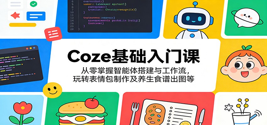 Coze基础入门：智能体搭建、表情包制作与养生食谱出图技巧全掌握-资源项目网