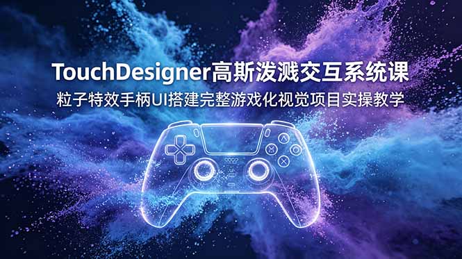 TouchDesigner高斯泼溅交互系统课程：粒子特效手柄UI游戏化视觉项目实操教学-资源项目网