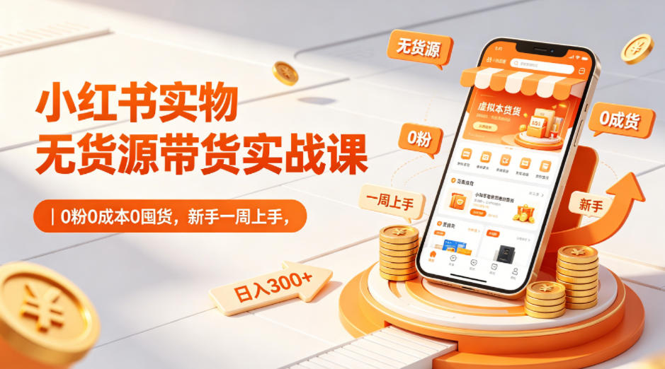小红书无货源带货实战课：新手一周上手，日入300+-资源项目网