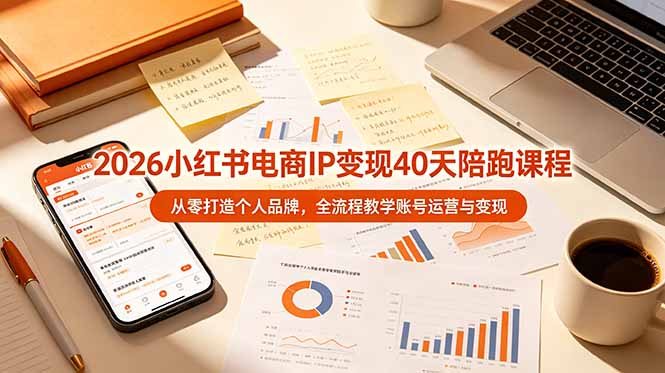 2026小红书电商IP变现40天陪跑课程-11期，从零打造个人品牌，全流程教学账号运营与变现-资源项目网