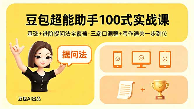 豆包超能助手100式实战课：基础+进阶提问法全覆盖，三端口调整+写作通关一步到位-资源项目网