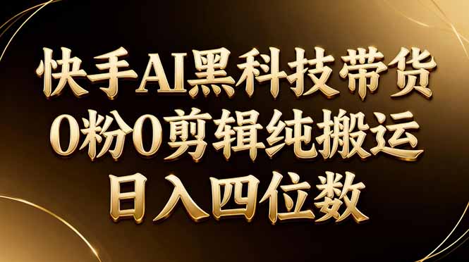 快手AI黑科技带货:0粉丝、0剪辑,纯搬运,日入四位数-资源项目网