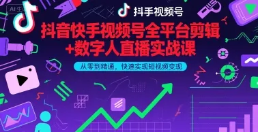抖音快手视频号全平台剪辑+数字人直播实战课,从零到精通,快速实现短视频变现(更新至2026年)-资源项目网