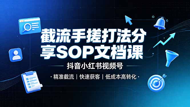 截流手搓打法SOP文档课：抖音、小红书视频号高效获客技巧，低成本高转化-资源项目网