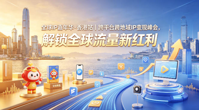 全球IP嘉年华香港站：解锁跨平台流量新红利，峰会揭秘IP变现策略-资源项目网