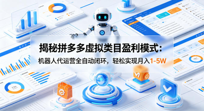 揭秘拼多多虚拟类目盈利模式：机器人代运营全自动闭环，轻松实现月入1-5W-资源项目网
