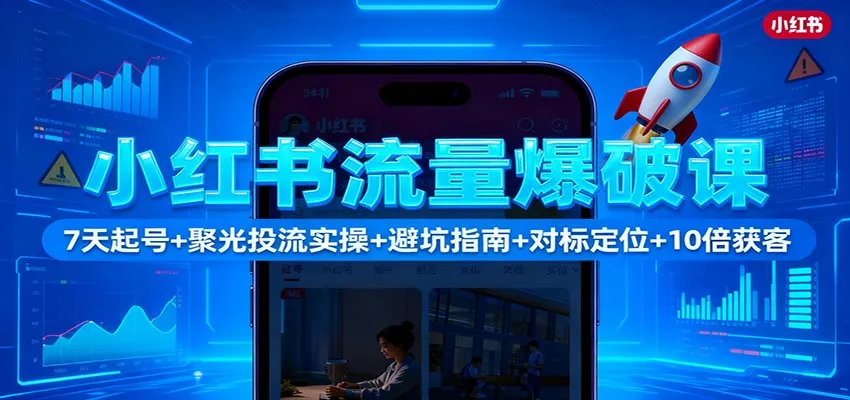 小红书流量爆破课:7天起号+聚光投流实操+避坑指南+对标定位+10倍获客-资源项目网