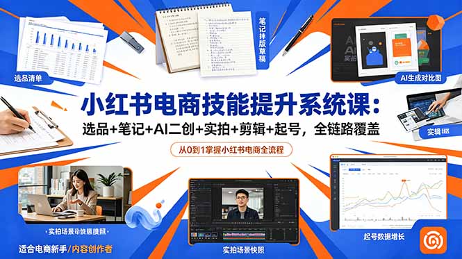 小红书电商技能提升系统课：全链路覆盖选品、笔记、AI二创、实拍、剪辑、起号-资源项目网