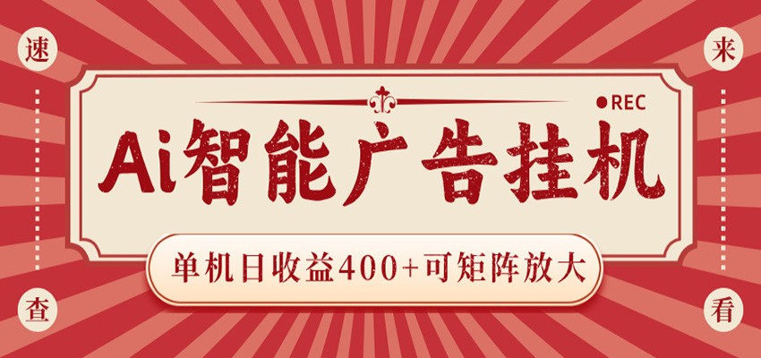 AI智能广告挂机：单机日收益400+，矩阵放大潜力大，背靠大平台，绿色稳定-资源项目网