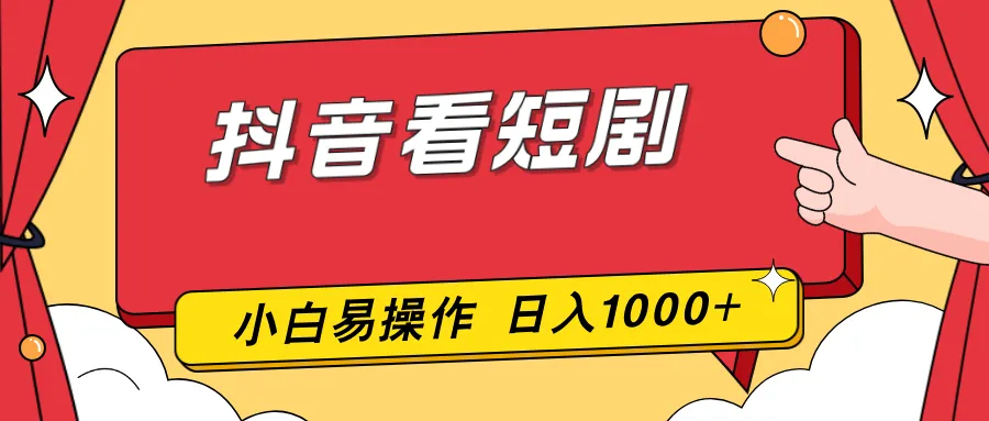 抖音看短剧，手机操作，零成本，新手易上手，日收益1000+-资源项目网