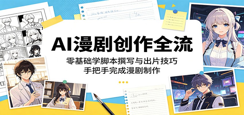 AI漫剧创作全流程：零基础学脚本撰写与出片技巧，手把手完成漫剧制作-资源项目网