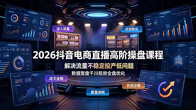2026抖音电商直播高阶操盘课程：解决流量不稳定、投产低问题，数据复盘千川投放全盘优化-资源项目网