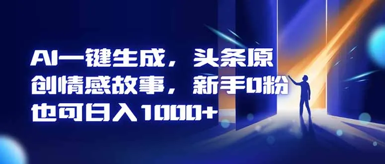 AI一键生成,头条原创情感故事,新手0粉丝也能日入1000+-资源项目网