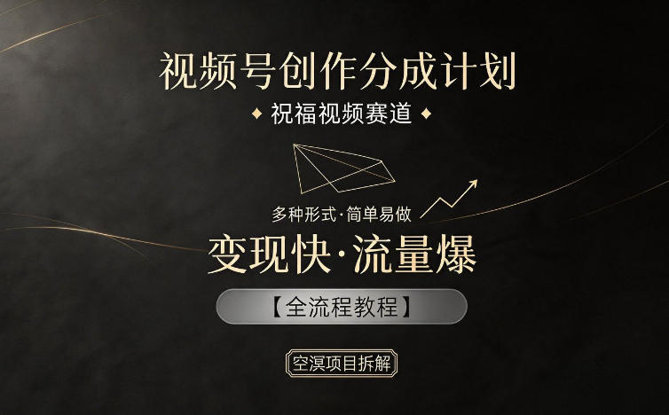 视频号创作分成计划：祝福视频赛道教程，多种制作形式，简单易做，快速变现，流量爆棚【全流程解析】-资源项目网