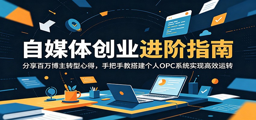 自媒体创业进阶：百万博主转型经验分享，手把手教你搭建个人OPC系统实现高效运转-资源项目网