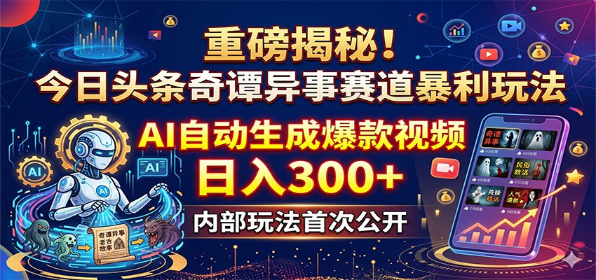今日头条AI视频爆红：揭秘日入300+的奇谭异事赚钱术-资源项目网