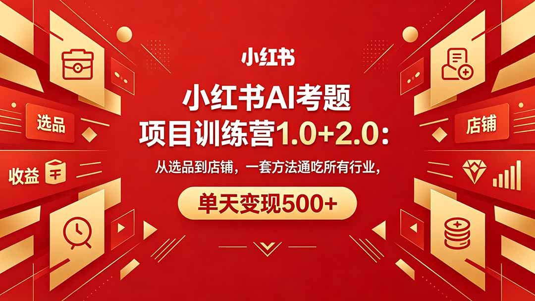 黄岛主小红书AI考题项目训练营1.0+2.0：从选品到店铺，一套方法通吃所有行业，单日收益500+-资源项目网