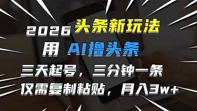 2026年AI头条赚钱新策略：3天快速起号，1分钟生成1条内容，月入3万+-资源项目网