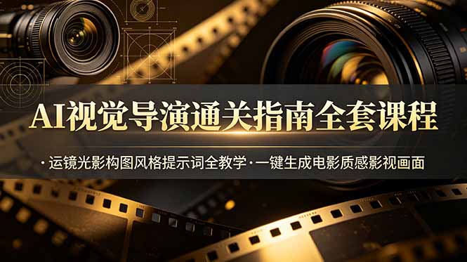 AI视觉导演通关指南：全套课程，运镜、光影构图及风格提示词全教学，一键生成电影质感影视画面-资源项目网