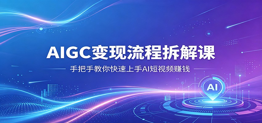 AIGC变现流程解密：手把手教你快速掌握AI短视频赚钱技巧-资源项目网