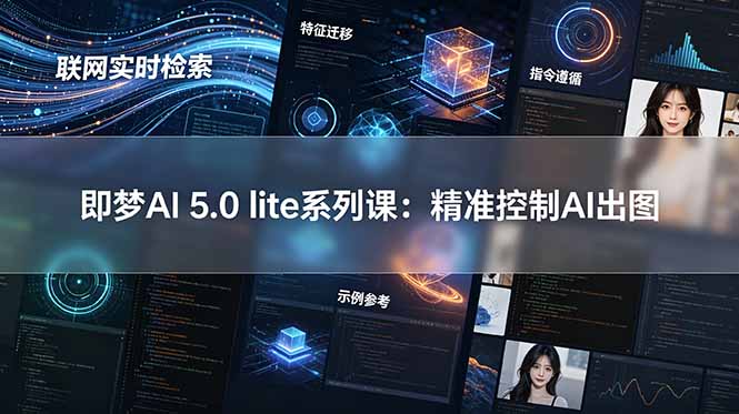 即梦AI 5.0 lite实战课：联网实时检索+特征迁移+指令遵循+示例参考，精准控制AI出图-资源项目网