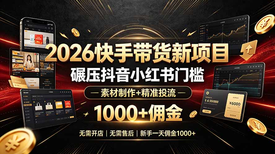 2026快手带货新项目：无需开店、售后，素材制作+精准投流，新手日佣金1000+-资源项目网