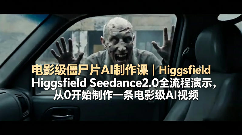 电影级AI僵尸片制作课：Higgsfield Seedance 2.0全流程演示，从零开始打造电影级AI视频-资源项目网
