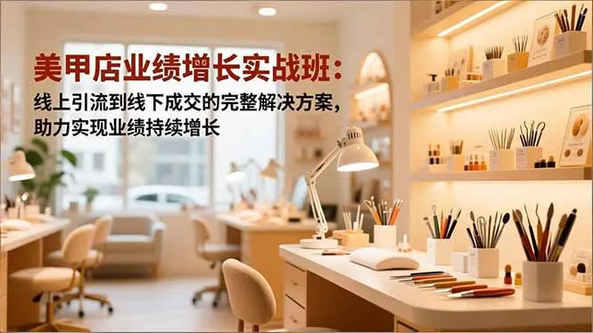 美甲店业绩增长实战班:线上引流到线下成交的完整解决方案,助力实现业绩持续增长-资源项目网