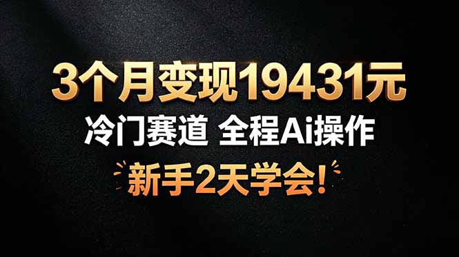 3个月赚取19431元，AI操作冷门赛道，新手2天学会！-资源项目网