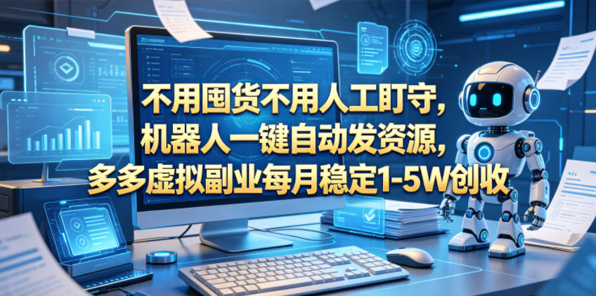 无需囤货，机器人自动发资源，每月稳定1-5万虚拟副业收入【揭秘】-资源项目网