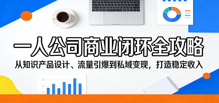 一人公司商业闭环全攻略：从知识产品设计到私域变现，打造稳定收入-资源项目网
