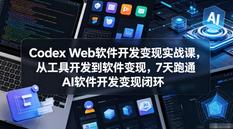 Codex Web软件开发变现实战课:7天AI软件开发变现闭环教程-资源项目网