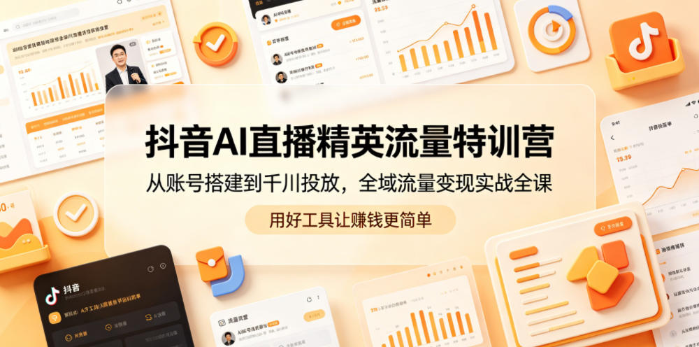 抖音AI直播精英流量特训营：从账号搭建到千川投放，全域流量变现实战课程-资源项目网
